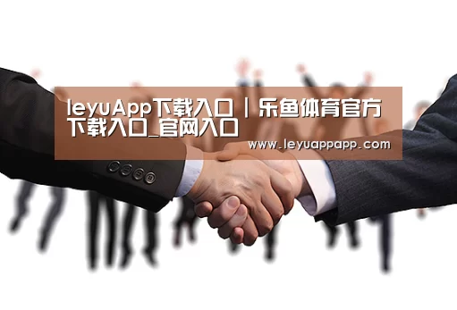 leyuApp下载入口 | 乐鱼体育官方下载入口_官网入口