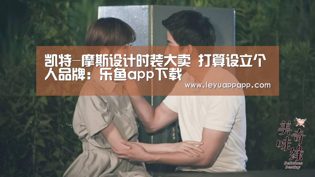凯特-摩斯设计时装大卖 打算设立个人品牌:乐鱼app下载(图2) 乐鱼app官网
