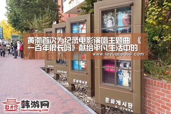 黄渤首次为纪录电影演唱主题曲 《一百年很长吗》献给平凡生活中的你我“乐鱼体育下载”(图1) 乐鱼体育下载