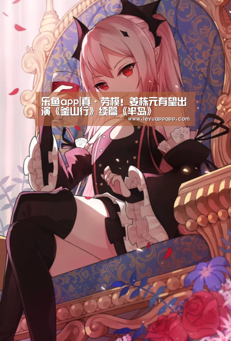 乐鱼app|真·劳模!姜栋元有望出演《釜山行》续篇《半岛》(图3) 乐鱼app