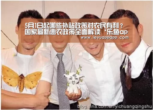 5月1日起哪些补贴政策对农民有利?国家最新惠农政策全面解读‘乐鱼app官网’(图2) 乐鱼app
