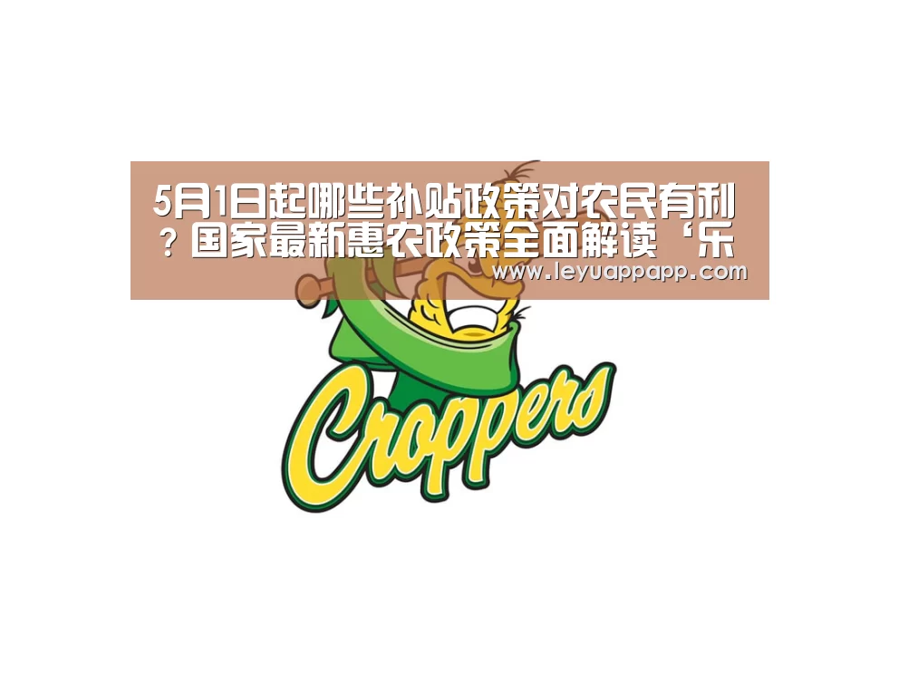 5月1日起哪些补贴政策对农民有利?国家最新惠农政策全面解读‘乐鱼app官网’(图1) 乐鱼app官网