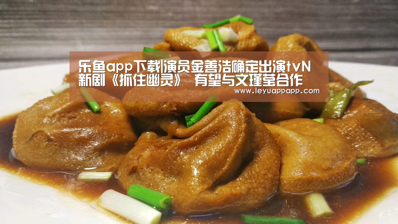 乐鱼app下载|演员金善浩确定出演tvN新剧《抓住幽灵》 有望与文瑾莹合作(图1) 乐鱼体育下载