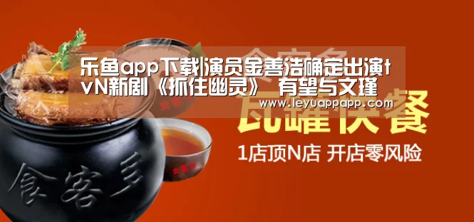 乐鱼app下载|演员金善浩确定出演tvN新剧《抓住幽灵》 有望与文瑾莹合作(图2) 乐鱼体育下载