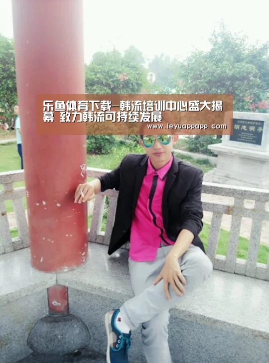 乐鱼体育下载-韩流培训中心盛大揭幕 致力韩流可持续发展(图2) 乐鱼app官网