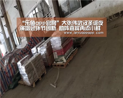 “乐鱼app官网”大张伟武汉圣诞夜演唱会环节创新 助阵嘉宾再添小鲜肉(图1) 乐鱼体育下载