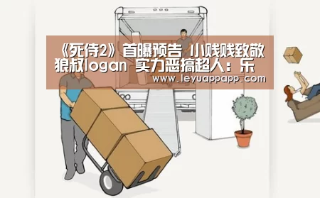 《死侍2》首曝预告 小贱贱致敬狼叔logan 实力恶搞超人:乐鱼体育下载(图1) 乐鱼体育下载