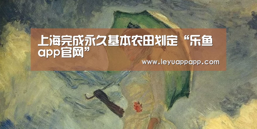 上海完成永久基本农田划定“乐鱼app官网”(图1) 乐鱼app