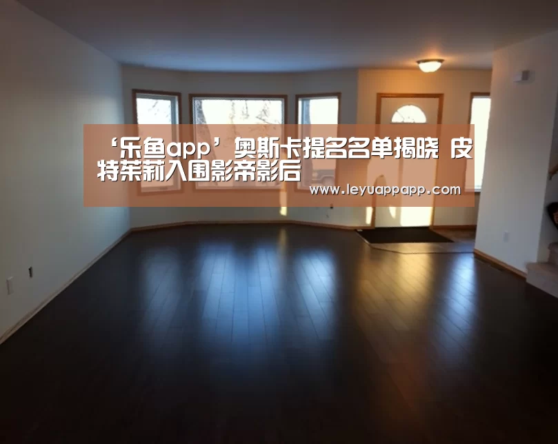‘乐鱼app’奥斯卡提名名单揭晓 皮特茱莉入围影帝影后(图2) 乐鱼app官网