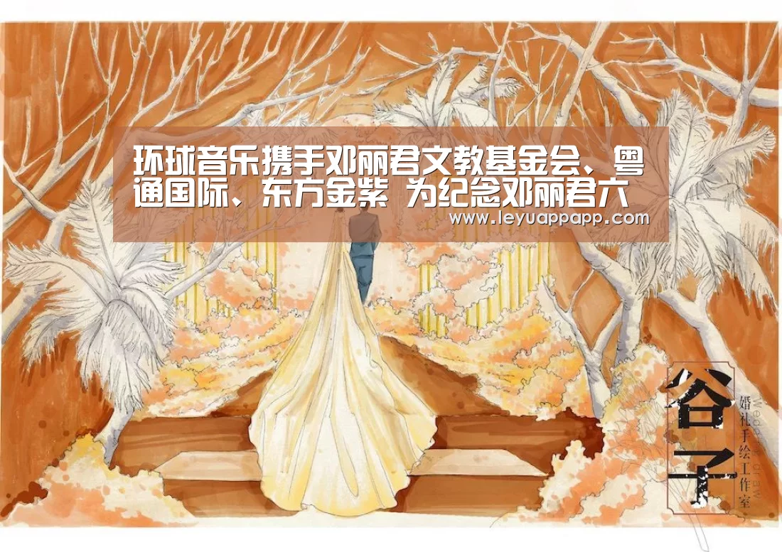 环球音乐携手邓丽君文教基金会、粤通国际、东方金紫 为纪念邓丽君六十周年推出全球首:乐鱼app官网(图1) 乐鱼体育下载
